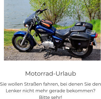 Motorrad-Urlaub Sie wollen Straßen fahren, bei denen Sie den Lenker nicht mehr gerade bekommen? Bitte sehr!